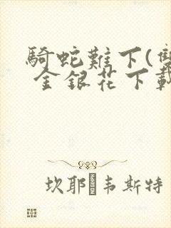 骑蛇难下(双) 金银花下载