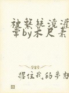 被系统浇灌的日常by木尺素