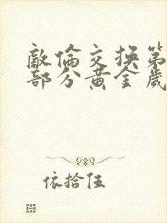 敌伦交换第10部分黄金岁月