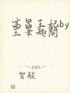 高昌王妃by黛玉笔趣阁