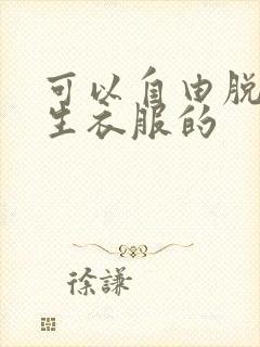 可以自由脱卸女生衣服的