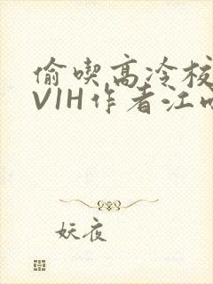 偷吃高冷校草1V1H作者江雨