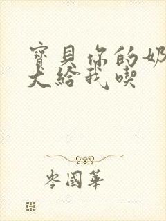 宝贝你的奶可真大给我吃