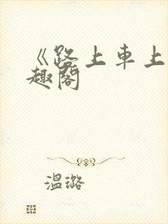 《路上车上》笔趣阁