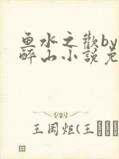 鱼水之欢by狄醉山小说免费阅读