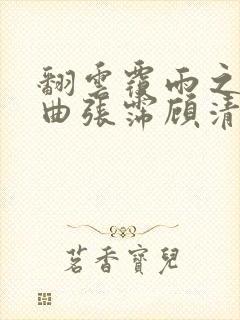 翻云覆雨之逐艳曲张霈顾清