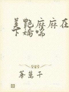 美艳麻麻在我胯下娇喘