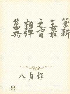 万相之王笔趣阁无弹窗最新章节