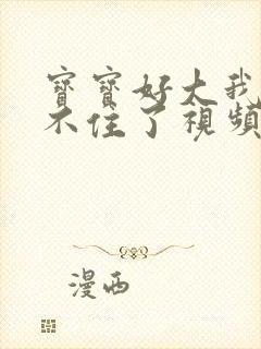 宝宝好大我都握不住了视频