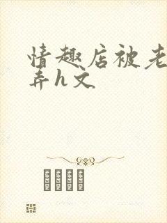 情趣店被老板玩弄h文