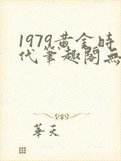 1979黄金时代笔趣阁无弹窗无错版