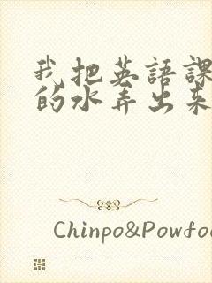 我把英语课代表的水弄出来了