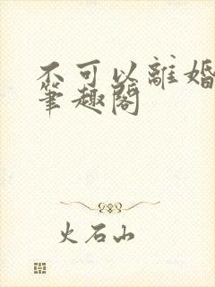 不可以离婚by笔趣阁