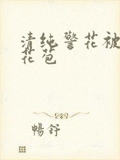 清纯警花被迫开花苞