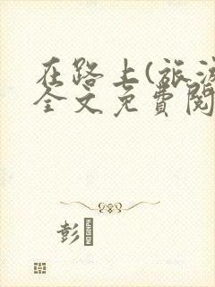 在路上(旅游)全文免费阅读笔趣阁