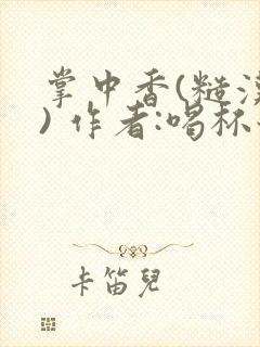 掌中香(糙汉 ) 作者:喝杯奶茶