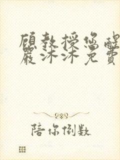 顾教授您醒了吗严沐沐免费阅读