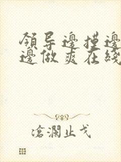 领导边摸边吃奶边做爽在线观看