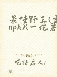 最佳野王(电竞nph)(一坨薯饼)_