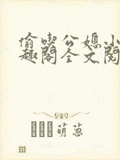 偷吃公媳小说笔趣阁全文阅读