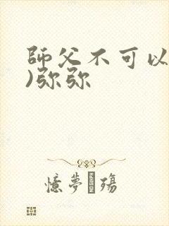 师父不可以(限)弥弥