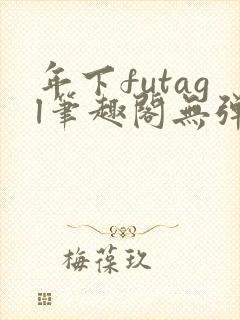 年下futagl笔趣阁无弹窗