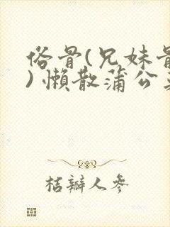 俗骨(兄妹骨科) 懒散蒲公英结局