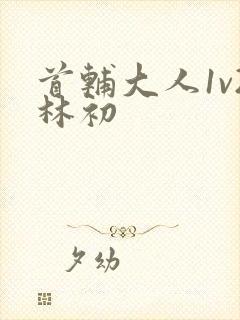 首辅大人1v2林初