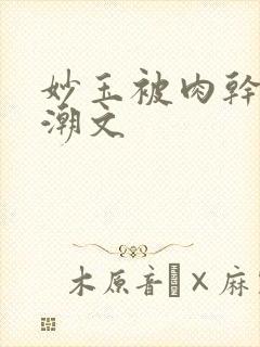 妙玉被肉干高H潮文