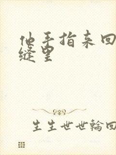 他手指来回在花缝里