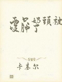 两只奶头被老头吸肿了