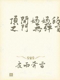 顶开妈妈的生命之门 无弹窗