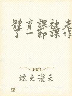 体育课被老师C了一节课作文