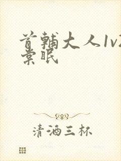 首辅大人1v2棠眠