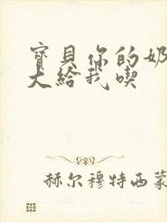 宝贝你的奶可真大给我吃