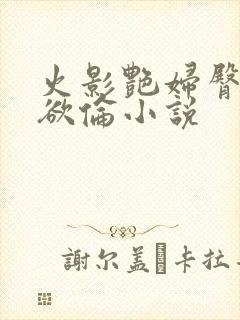 火影艳妇臀荡乳欲伦小说