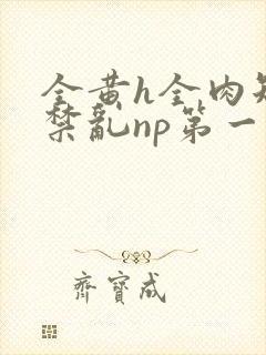 全黄h全肉短篇禁乱np第一次