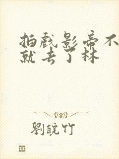 拍戏影帝不小心就去了林