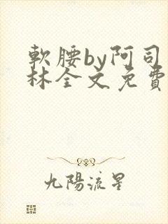 软腰by阿司匹林全文免费阅读