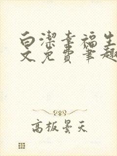 白洁幸福生活全文免费笔趣阁阅读