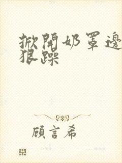 掀开奶罩边躁狠狠躁