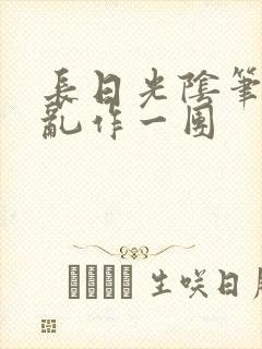 长日光阴笔趣阁乱作一团