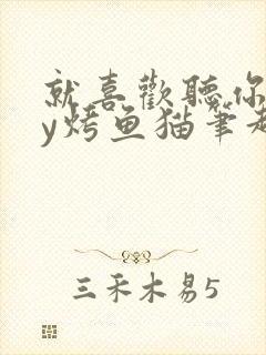 就喜欢听你叫by烤鱼猫笔趣阁