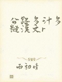 公路多汁多肉的糙汉文r