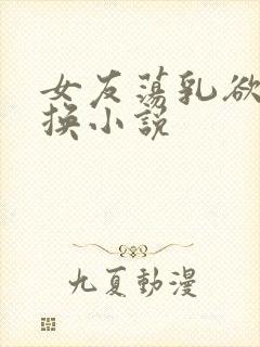 女友荡乳欲伦交换小说