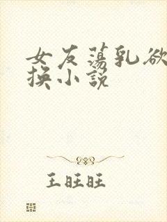 女友荡乳欲伦交换小说