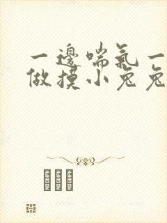 一边喘气一边叫做摸小兔兔作文