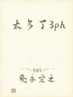太多了3ph