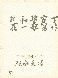 我和学霸下面连在一起写作业小说