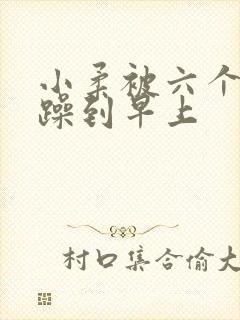 小柔被六个男人躁到早上